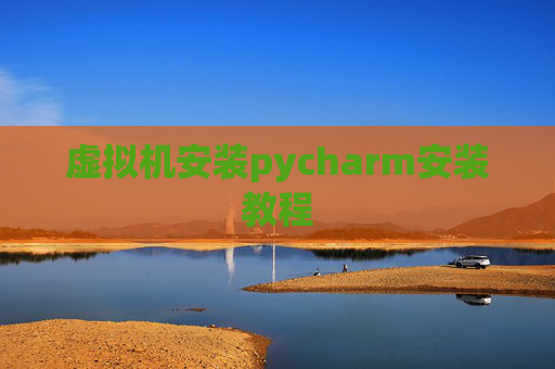 虚拟机安装pycharm安装教程